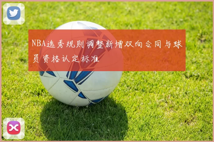 NBA选秀规则调整新增双向合同与球员资格认定标准