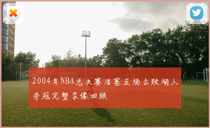 2004年NBA总决赛活塞五场击败湖人夺冠完整录像回顾