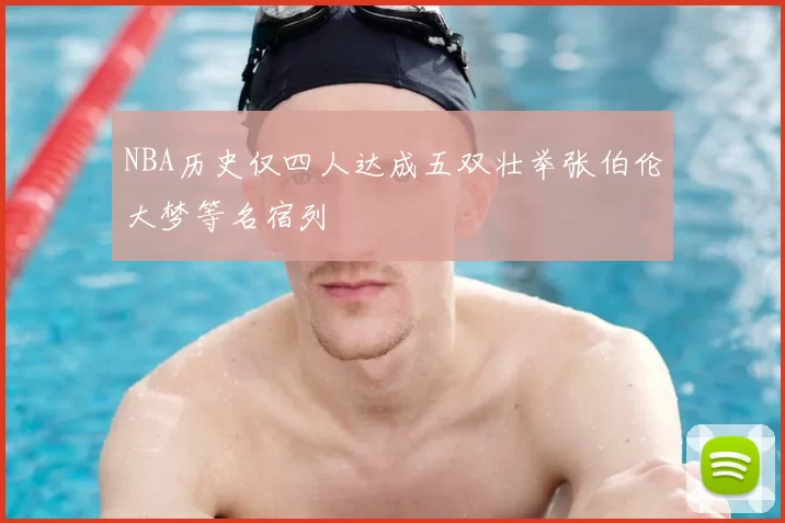 NBA历史仅四人达成五双壮举张伯伦大梦等名宿列