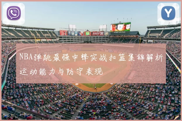 NBA弹跳最强中锋实战扣篮集锦解析运动能力与防守表现