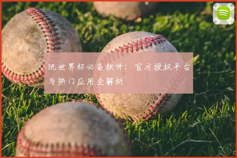 玩世界杯必备软件:官方授权平台与热门应用全解析