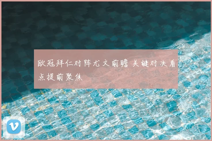 欧冠拜仁对阵尤文前瞻 关键对决看点提前聚焦