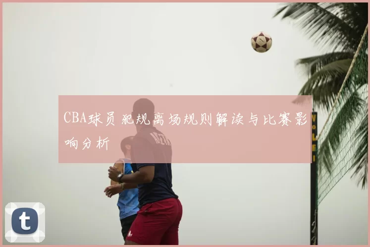 CBA球员犯规离场规则解读与比赛影响分析