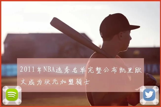 2011年NBA选秀名单完整公布凯里欧文成为状元加盟骑士
