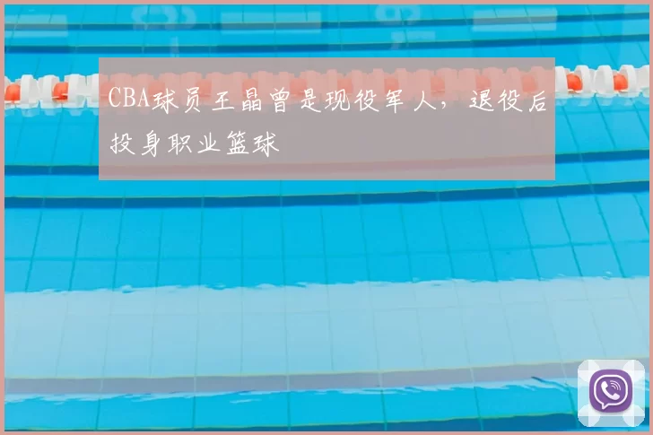 CBA球员王晶曾是现役军人,退役后投身职业篮球