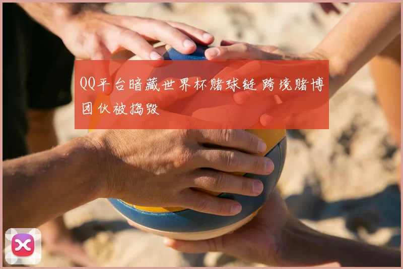 QQ平台暗藏世界杯赌球链 跨境赌博团伙被捣毁