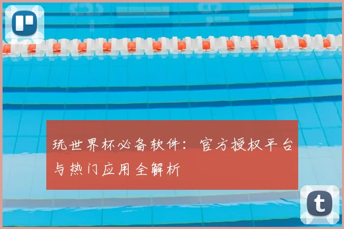玩世界杯必备软件:官方授权平台与热门应用全解析