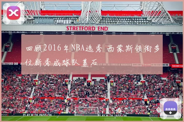 回顾2016年NBA选秀 西蒙斯领衔多位新秀成球队基石