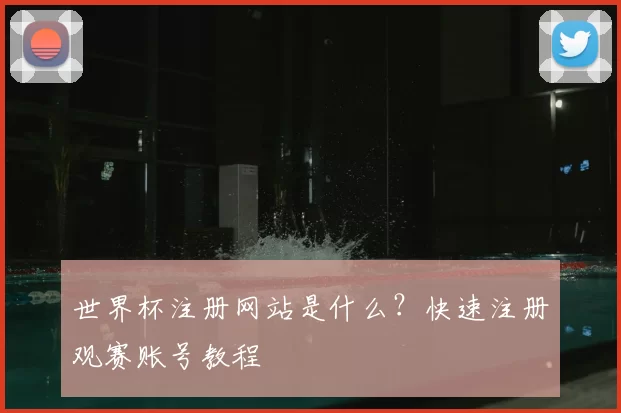世界杯注册网站是什么?快速注册观赛账号教程