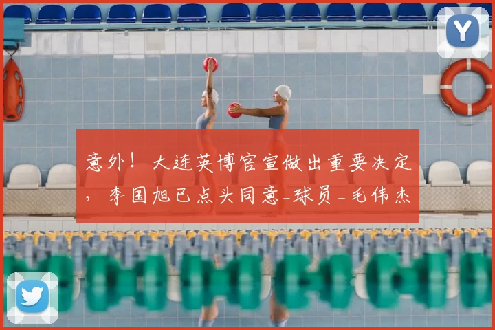 意外!大连英博官宣做出重要决定,李国旭已点头同意_球员_毛伟杰_朱鹏宇