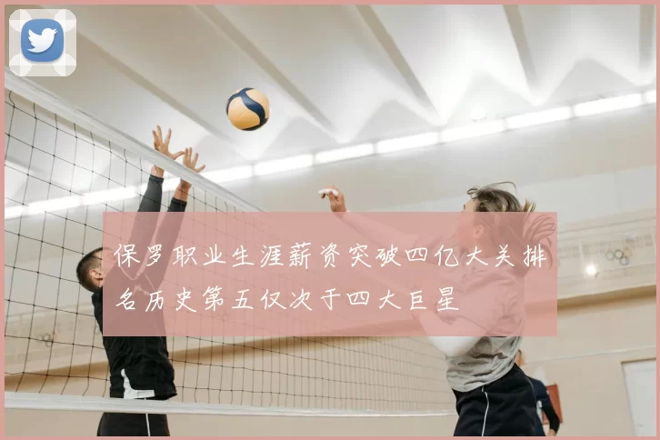 保罗职业生涯薪资突破四亿大关排名历史第五仅次于四大巨星