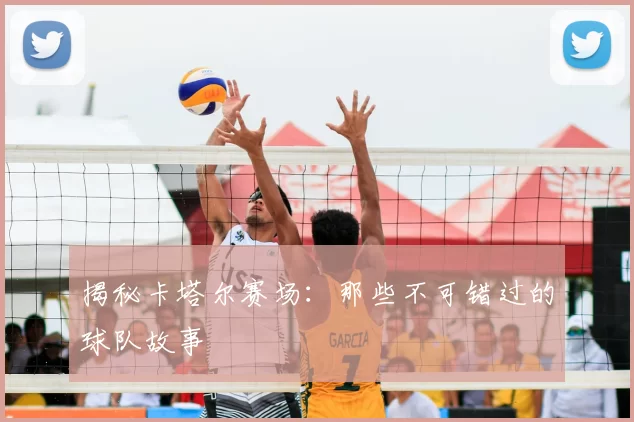 揭秘卡塔尔赛场:那些不可错过的球队故事