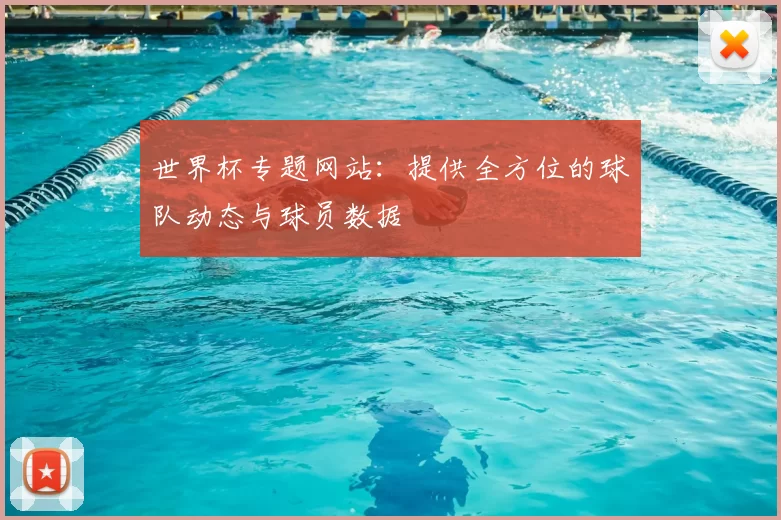 世界杯专题网站:提供全方位的球队动态与球员数据