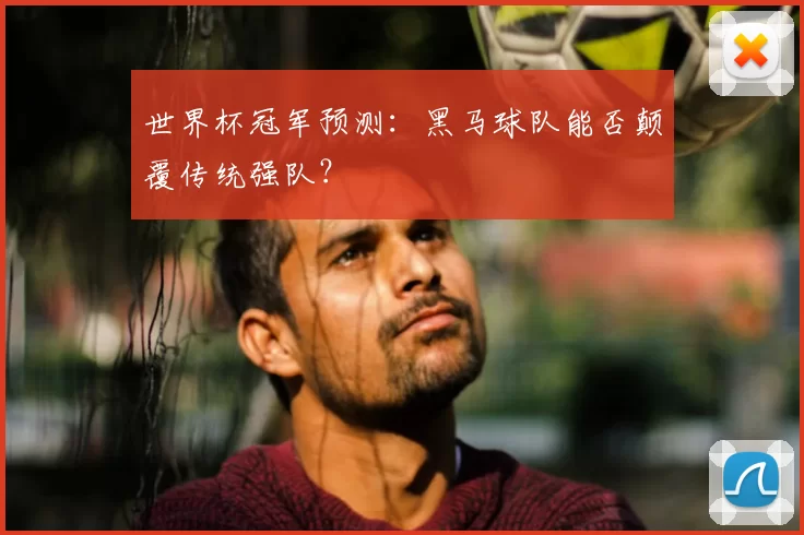 世界杯冠军预测：黑马球队能否颠覆传统强队？