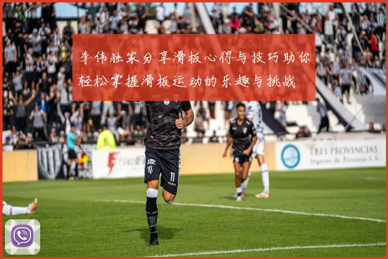 李伟独家分享滑板心得与技巧助你轻松掌握滑板运动的乐趣与挑战