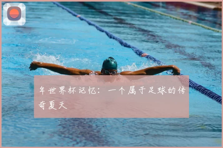 年世界杯记忆:一个属于足球的传奇夏天