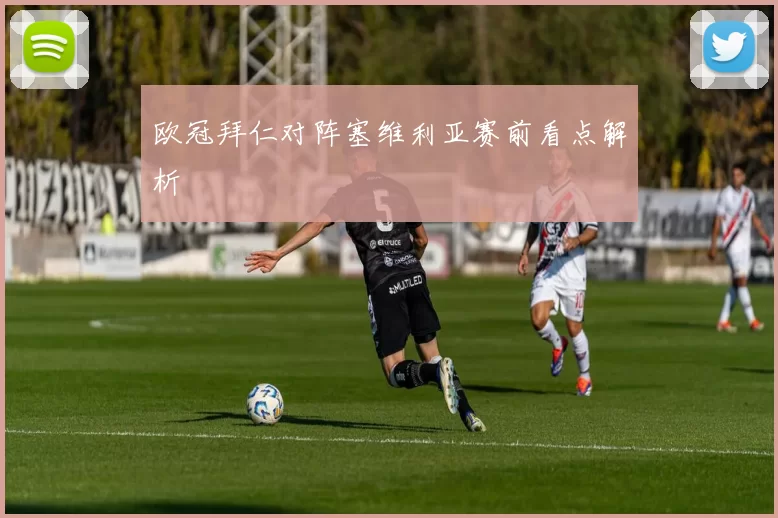 欧冠拜仁对阵塞维利亚赛前看点解析