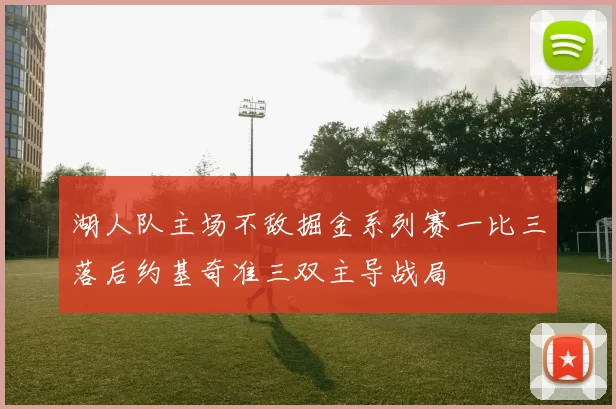 湖人队主场不敌掘金系列赛一比三落后约基奇准三双主导战局