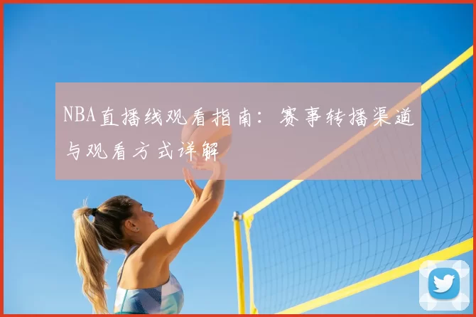 NBA直播线观看指南:赛事转播渠道与观看方式详解
