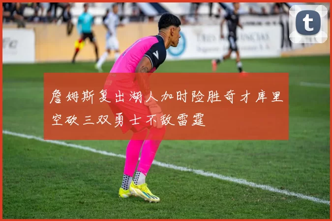 詹姆斯复出湖人加时险胜奇才库里空砍三双勇士不敌雷霆