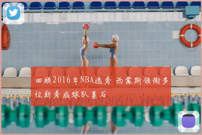 回顾2016年NBA选秀 西蒙斯领衔多位新秀成球队基石