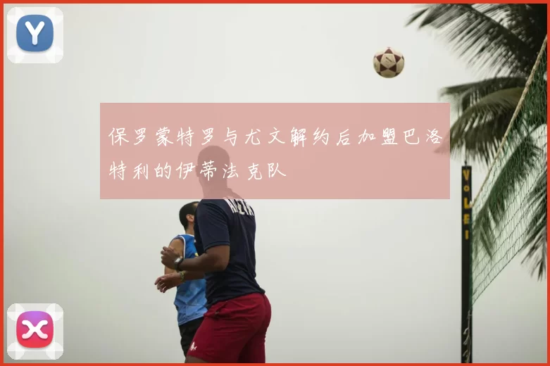 保罗蒙特罗与尤文解约后加盟巴洛特利的伊蒂法克队