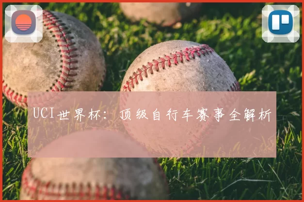 UCI世界杯:顶级自行车赛事全解析