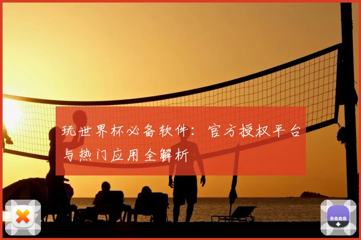 玩世界杯必备软件:官方授权平台与热门应用全解析