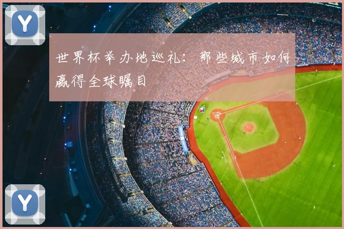 世界杯举办地巡礼：那些城市如何赢得全球瞩目