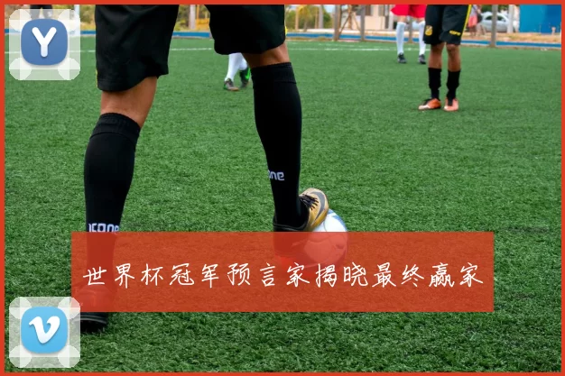 世界杯冠军预言家揭晓最终赢家