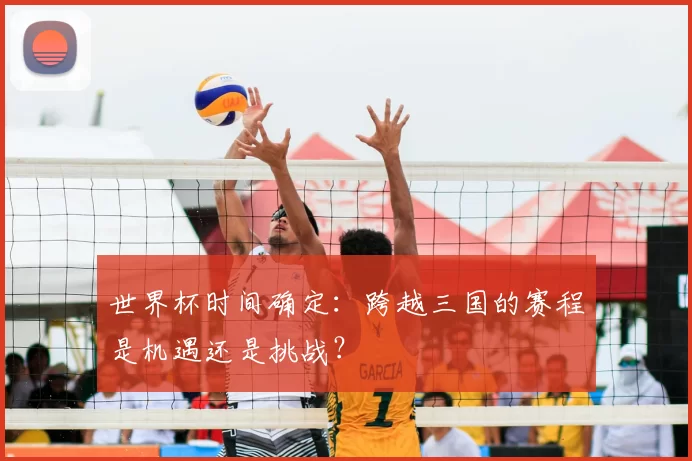 世界杯时间确定：跨越三国的赛程是机遇还是挑战？