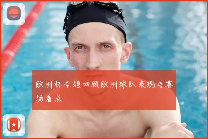 欧洲杯专题回顾欧洲球队表现与赛场看点