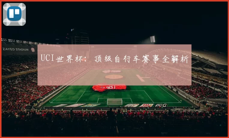 UCI世界杯:顶级自行车赛事全解析