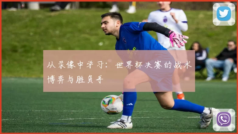 从录像中学习：世界杯决赛的战术博弈与胜负手