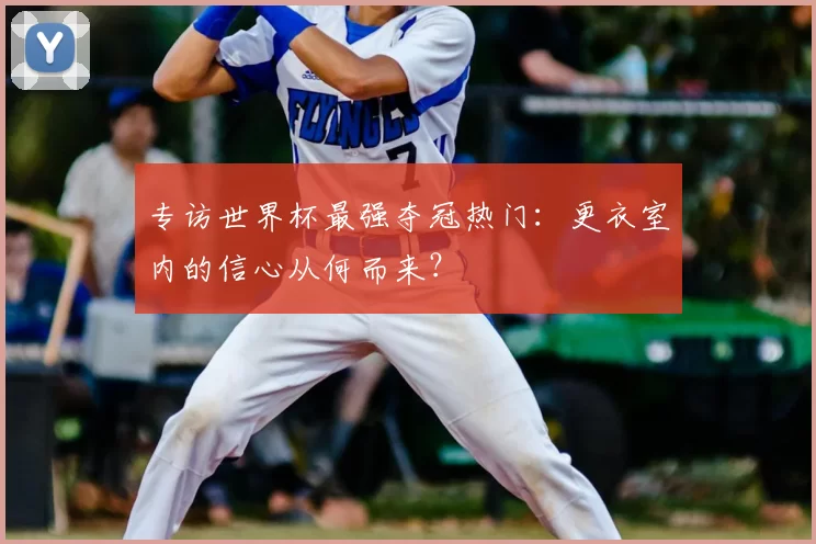 专访世界杯最强夺冠热门：更衣室内的信心从何而来？