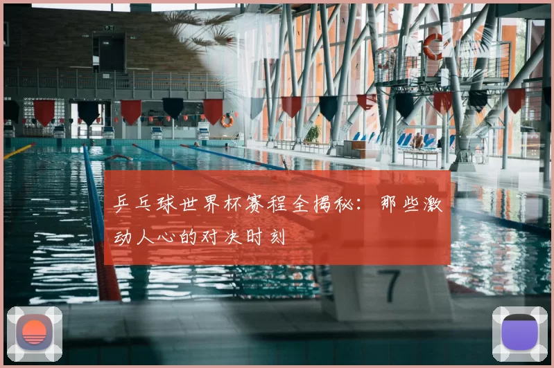 乒乓球世界杯赛程全揭秘:那些激动人心的对决时刻