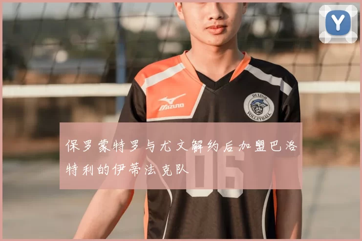 保罗蒙特罗与尤文解约后加盟巴洛特利的伊蒂法克队