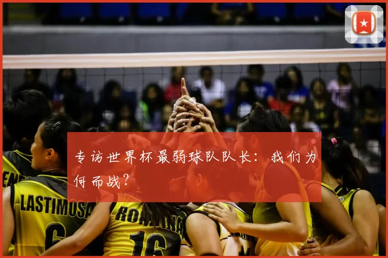 专访世界杯最弱球队队长：我们为何而战？