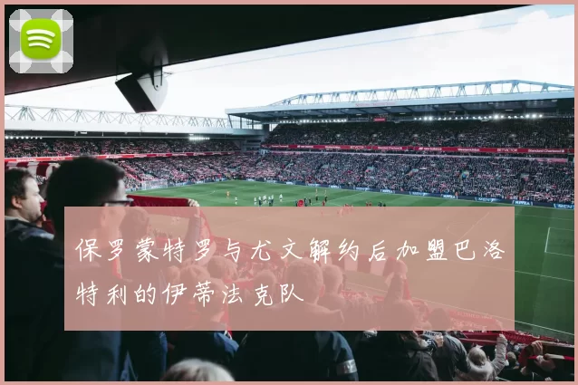 保罗蒙特罗与尤文解约后加盟巴洛特利的伊蒂法克队