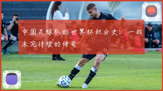 中国足球队的世界杯积分史：一部未完待续的传奇