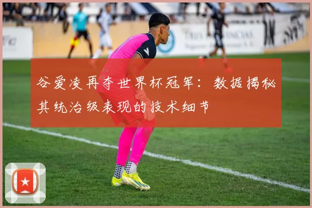 谷爱凌再夺世界杯冠军：数据揭秘其统治级表现的技术细节