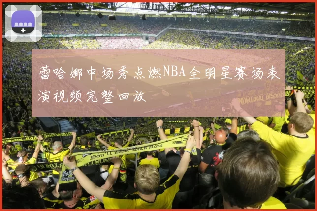 蕾哈娜中场秀点燃NBA全明星赛场表演视频完整回放