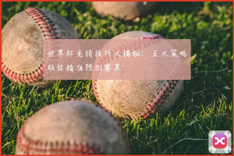 世界杯竞猜技巧大揭秘:五大策略助你精准预测赛果